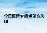 今日更新qq看点怎么关闭
