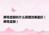 脾胃虚弱吃什么调理效果最好（脾胃虚弱）