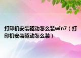 打印机安装驱动怎么装win7（打印机安装驱动怎么装）