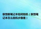 联想新笔记本如何验机（联想笔记本怎么验机步骤是）