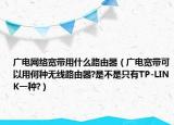 广电网络宽带用什么路由器（广电宽带可以用何种无线路由器?是不是只有TP-LINK一种?）