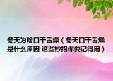 冬天为啥口干舌燥（冬天口干舌燥是什么原因 这些妙招你要记得用）
