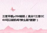 三星平板p350刷机（高分!!三星CC03可以刷机吗?肿么刷?谢谢!）