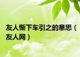 友人惭下车引之的意思（友人网）