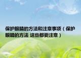保护眼睛的方法和注意事项（保护眼睛的方法 这些都要注意）