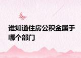 谁知道住房公积金属于哪个部门