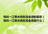 恰似一江春水向东流全诗的意思（恰似一江春水向东流全诗是什么）