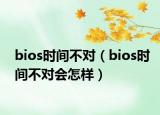 bios时间不对（bios时间不对会怎样）