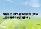 英伟达显卡驱动有必要更新（英伟达显卡驱动有必要更新吗）
