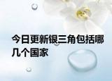 今日更新银三角包括哪几个国家