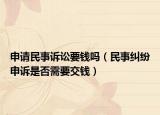 申请民事诉讼要钱吗（民事纠纷申诉是否需要交钱）