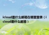 icloud是什么邮箱在哪里登录（icloud是什么邮箱）