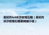 香妃传txt冰沙玫瑰石榴（香妃传 冰沙玫瑰石榴著网络小说）