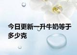今日更新一升牛奶等于多少克