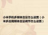 小米手机多媒体音量怎么设置（小米多应用媒体音量调节怎么设置）
