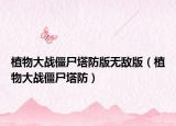 植物大战僵尸塔防版无敌版（植物大战僵尸塔防）
