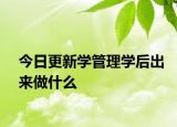 今日更新学管理学后出来做什么