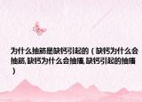 为什么抽筋是缺钙引起的（缺钙为什么会抽筋,缺钙为什么会抽搐,缺钙引起的抽搐）