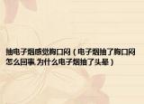 抽电子烟感觉胸口闷（电子烟抽了胸口闷怎么回事,为什么电子烟抽了头晕）