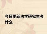 今日更新法学研究生考什么