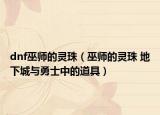 dnf巫师的灵珠（巫师的灵珠 地下城与勇士中的道具）