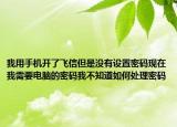 我用手机开了飞信但是没有设置密码现在我需要电脑的密码我不知道如何处理密码