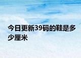 今日更新39码的鞋是多少厘米