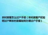 农村房屋怎么过户手续（农村房屋产权如何过户啊农村房屋如何办理过户手续）