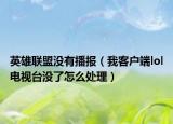 英雄联盟没有播报（我客户端lol电视台没了怎么处理）