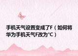 手机天气设置变成了F（如何将华为手机天气F改为°C）