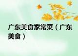 广东美食家常菜（广东美食）