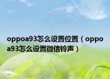 oppoa93怎么设置位置（oppoa93怎么设置微信铃声）