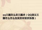 qq三国怎么卖三国点（QQ演义三国怎么怎么在买卖所里卖东西）