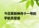 今日更新神舟十一号的宇航员是谁