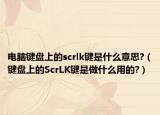 电脑键盘上的scrlk键是什么意思?（键盘上的ScrLK键是做什么用的?）
