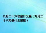 九月二十六号是什么星（九月二十六号是什么星座）