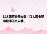 以太网驱动器安装（以太网卡驱动程序怎么安装）