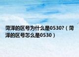 菏泽的区号为什么是0530?（菏泽的区号怎么是0530）