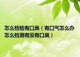 怎么检验有口臭（有口气怎么办 怎么检测有没有口臭）
