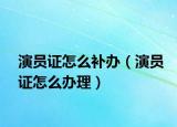 演员证怎么补办（演员证怎么办理）