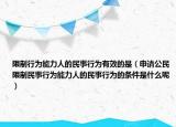 限制行为能力人的民事行为有效的是（申请公民限制民事行为能力人的民事行为的条件是什么呢）