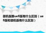 装机版跟uefi版有什么区别（uefi版和装机版有什么区别）