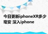 今日更新iphoneXR多少毫安 深入iphone