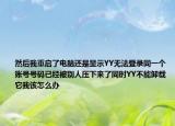 然后我重启了电脑还是显示YY无法登录同一个账号号码已经被别人压下来了同时YY不能卸载它我该怎么办