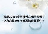 荣耀20pro桌面插件在哪里设置（华为荣耀20Pro咋添加桌面插件）