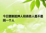 今日更新抵押人和债务人是不是同一个人