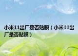 小米11出厂是否贴膜（小米11出厂是否贴膜）