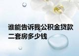 谁能告诉我公积金贷款二套房多少钱