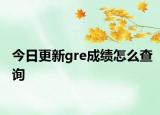 今日更新gre成绩怎么查询
