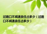 过路口不减速责任占多少（过路口不减速责任占多少）
